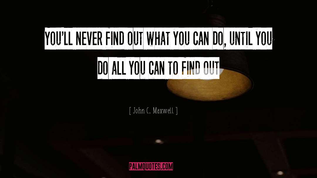 John C. Maxwell Quotes: You'll never find out what