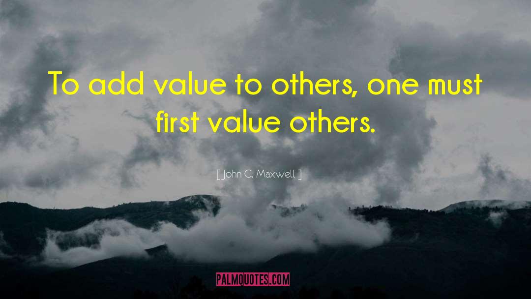 John C. Maxwell Quotes: To add value to others,