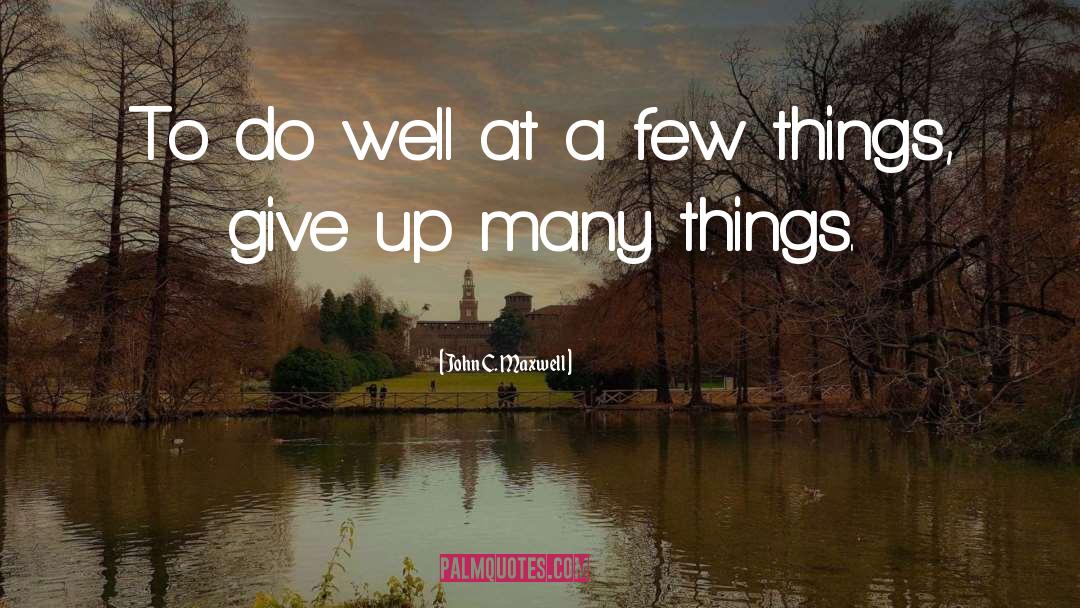 John C. Maxwell Quotes: To do well at a