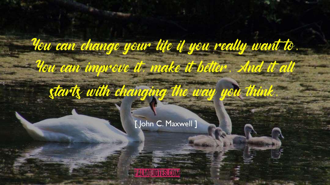 John C. Maxwell Quotes: You can change your life