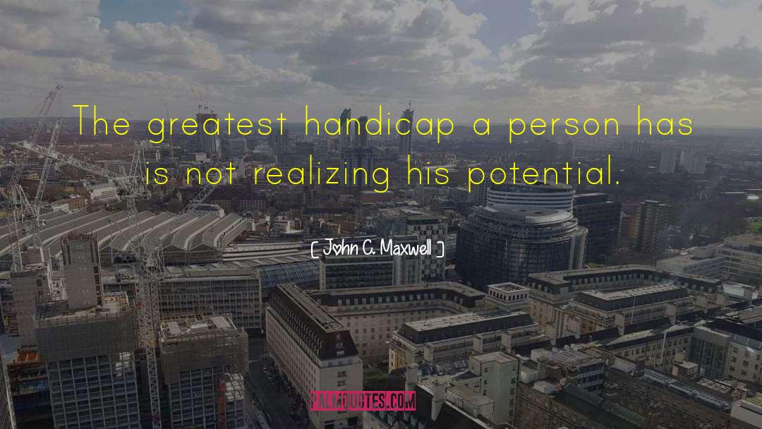 John C. Maxwell Quotes: The greatest handicap a person