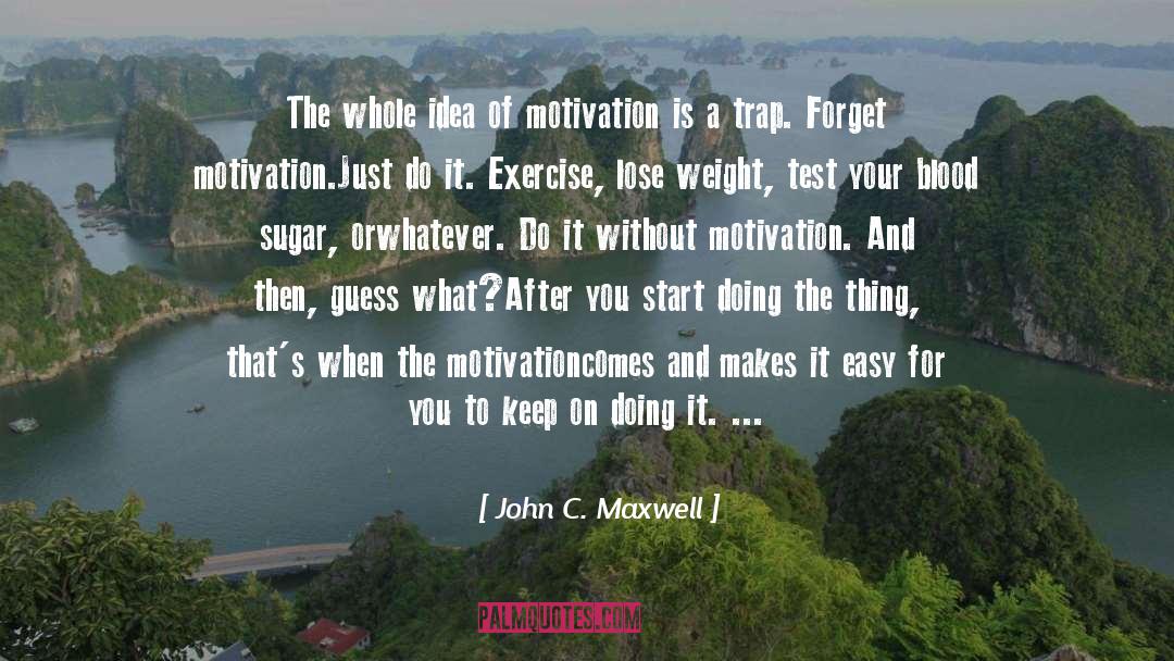 John C. Maxwell Quotes: The whole idea of motivation