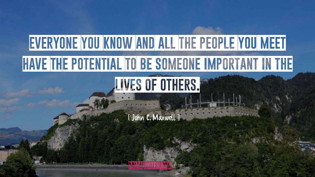 John C. Maxwell Quotes: Everyone you know and all