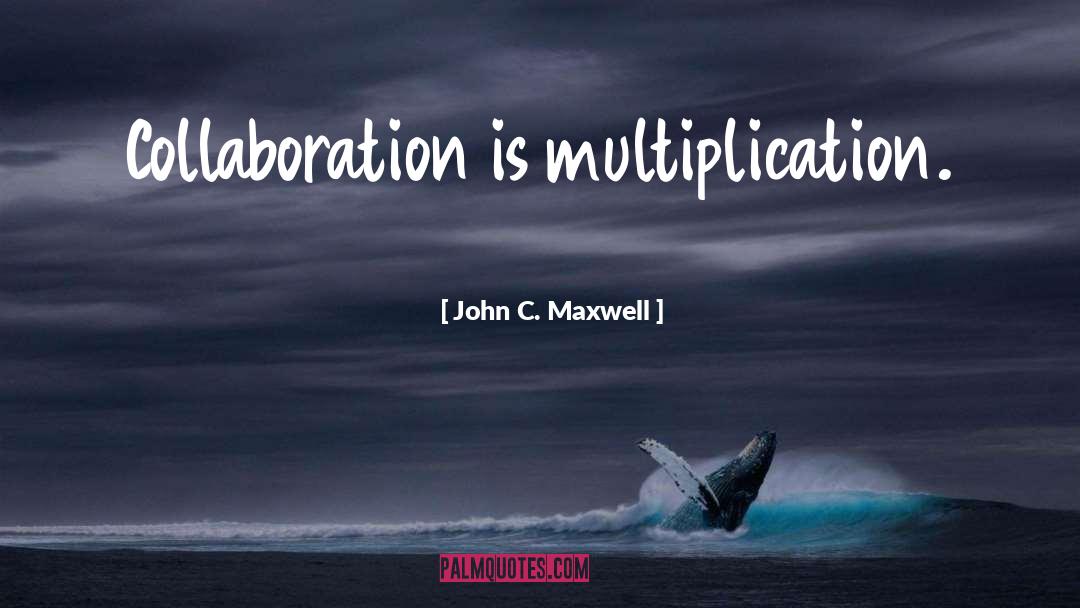 John C. Maxwell Quotes: Collaboration is multiplication.