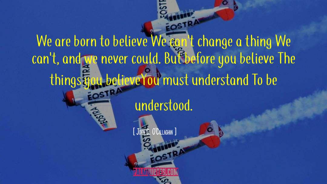 John C. O'Callaghan Quotes: We are born to believe