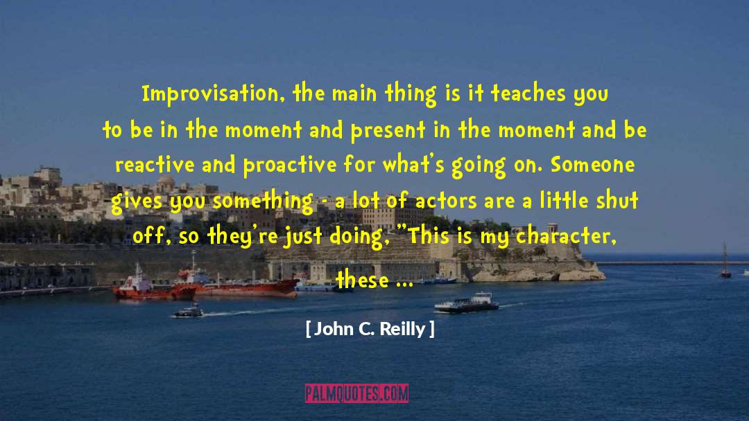 John C. Reilly Quotes: Improvisation, the main thing is