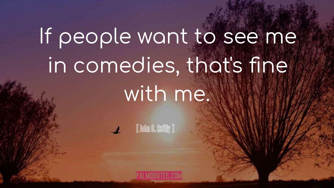 John C. Reilly Quotes: If people want to see