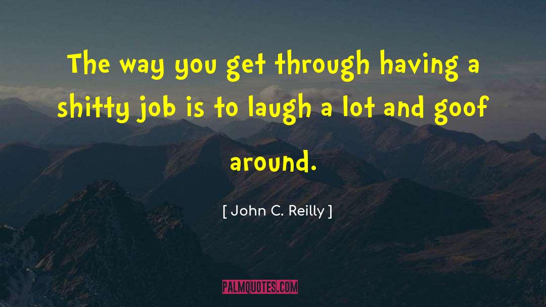 John C. Reilly Quotes: The way you get through