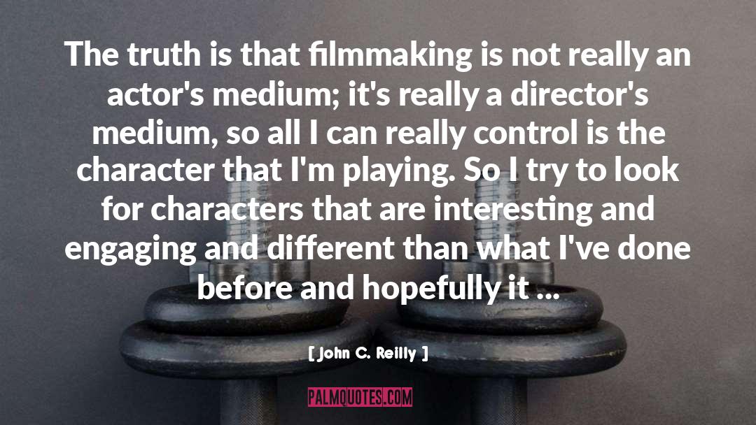 John C. Reilly Quotes: The truth is that filmmaking