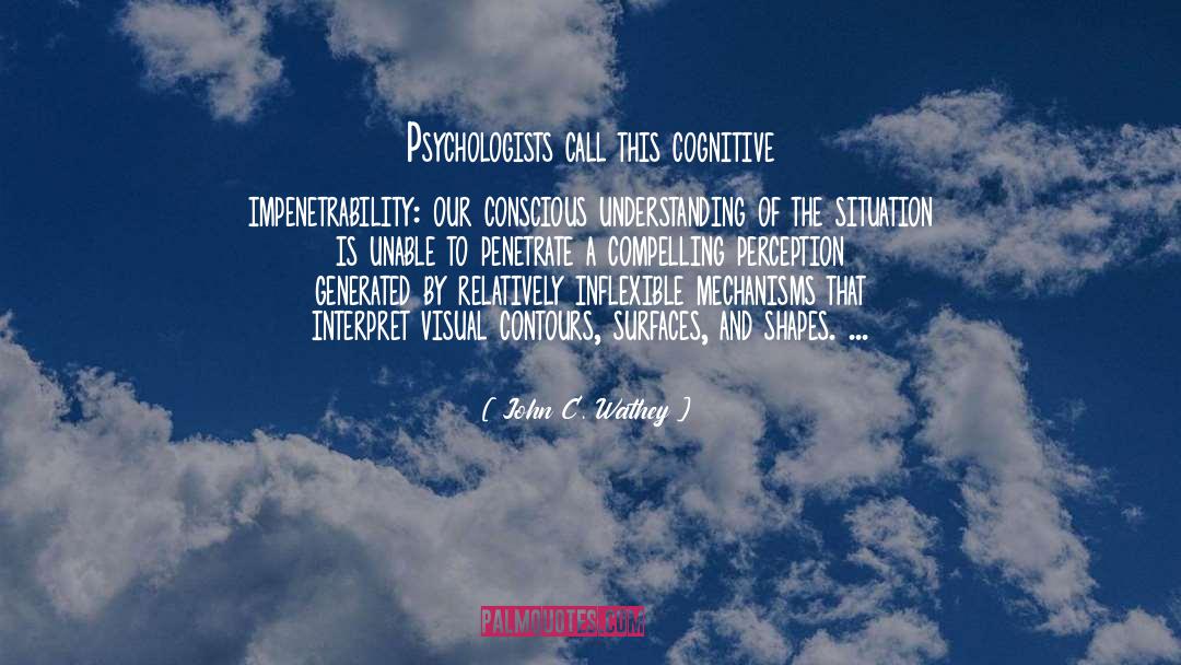 John C. Wathey Quotes: Psychologists call this cognitive impenetrability: