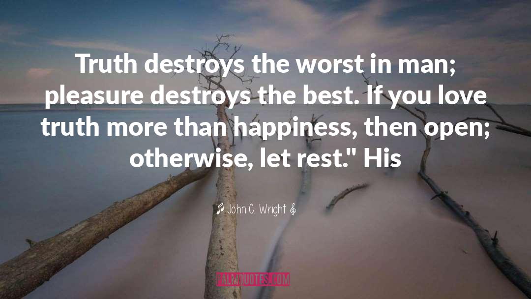 John C. Wright Quotes: Truth destroys the worst in