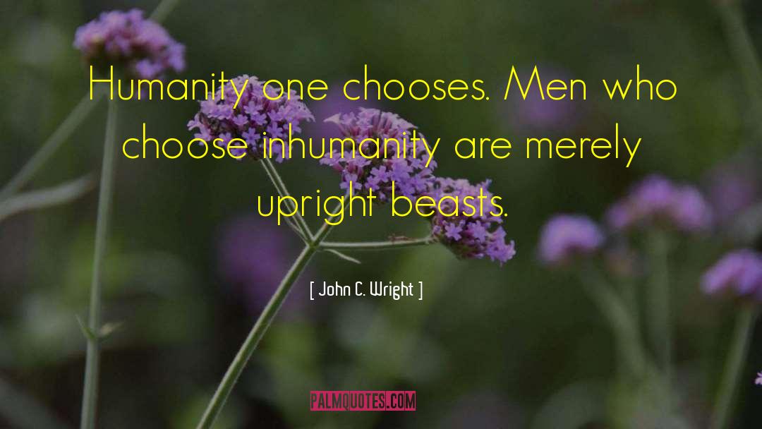 John C. Wright Quotes: Humanity one chooses. Men who