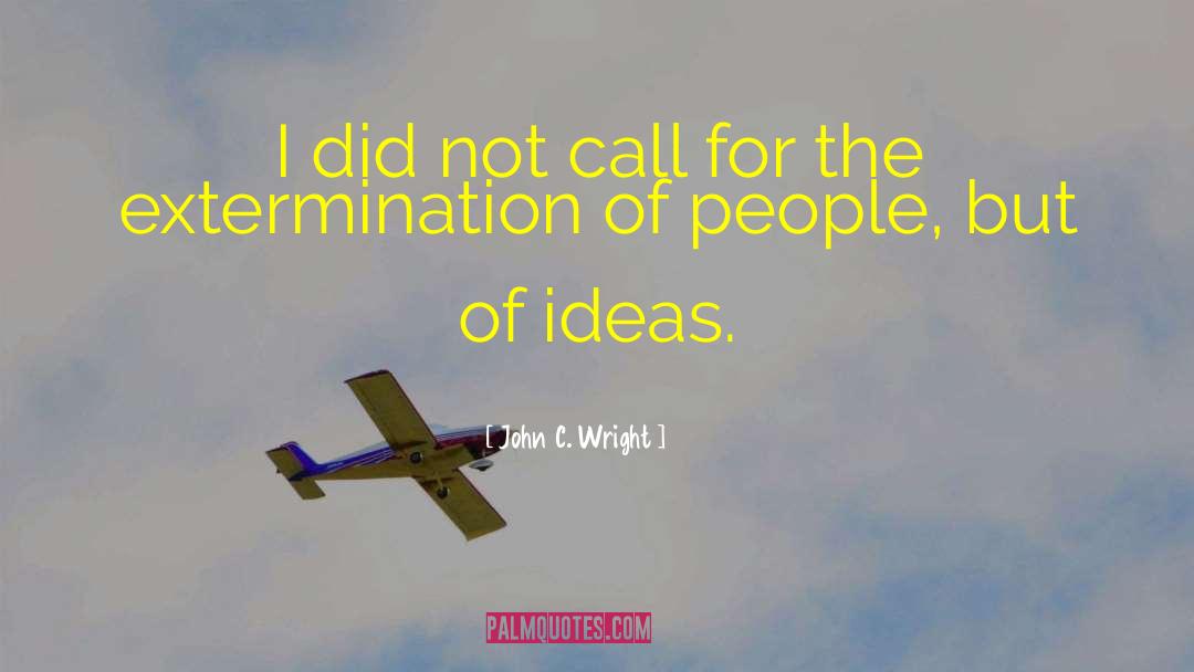 John C. Wright Quotes: I did not call for