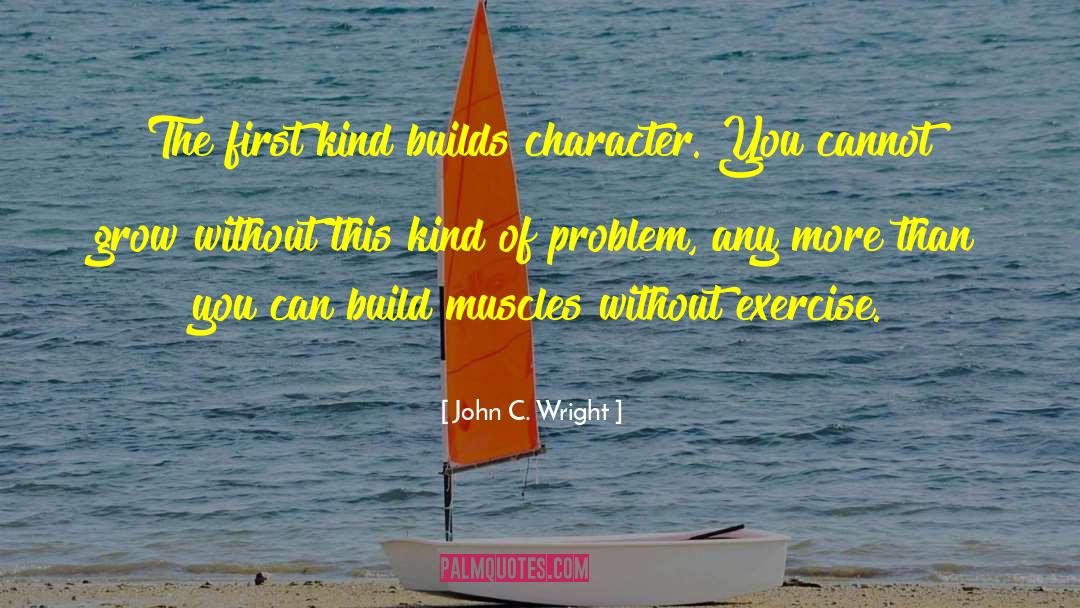 John C. Wright Quotes: The first kind builds character.