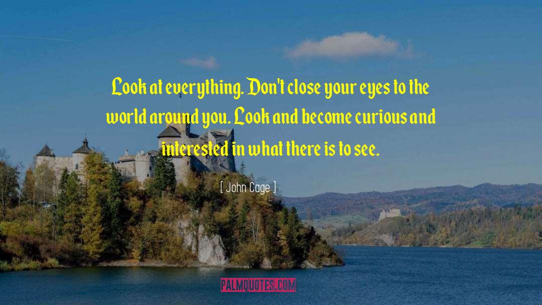 John Cage Quotes: Look at everything. Don't close