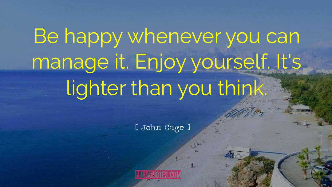 John Cage Quotes: Be happy whenever you can