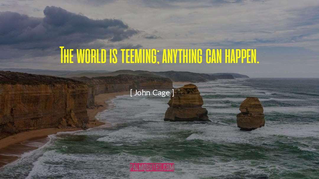 John Cage Quotes: The world is teeming; anything