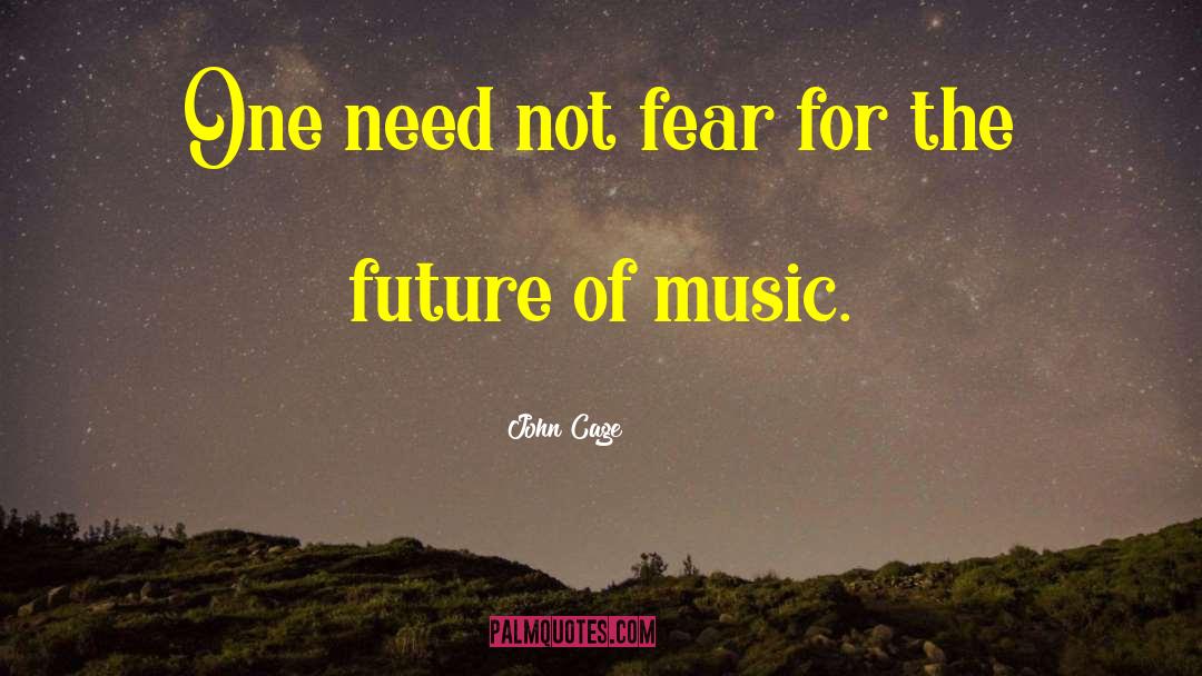 John Cage Quotes: One need not fear for