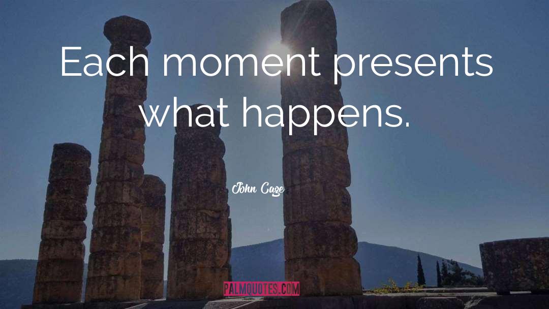 John Cage Quotes: Each moment presents what happens.