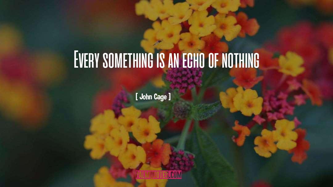 John Cage Quotes: Every something is an echo