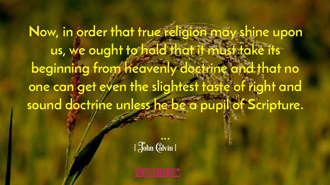 John Calvin Quotes: Now, in order that true