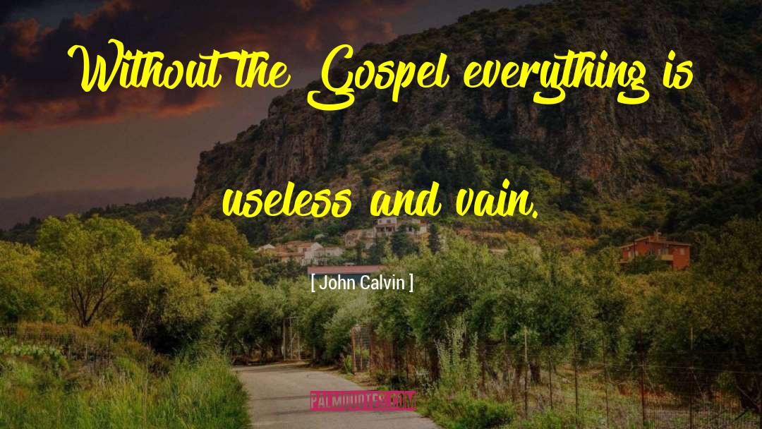 John Calvin Quotes: Without the Gospel everything is