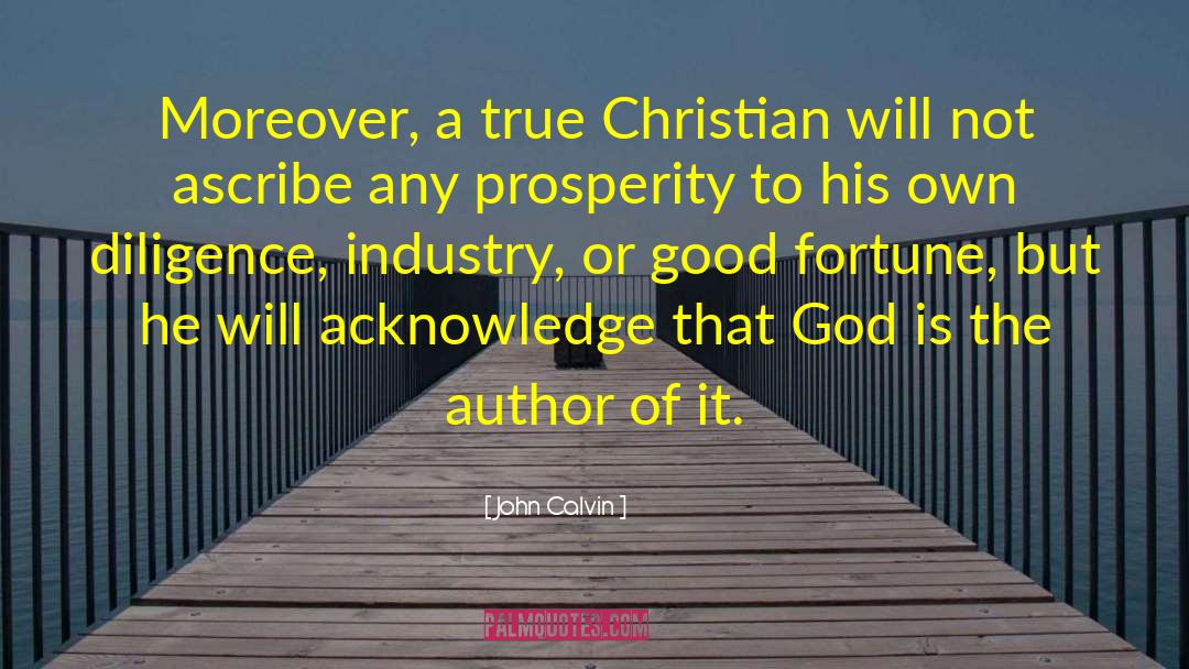 John Calvin Quotes: Moreover, a true Christian will