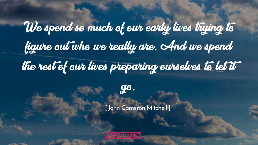 John Cameron Mitchell Quotes: We spend so much of