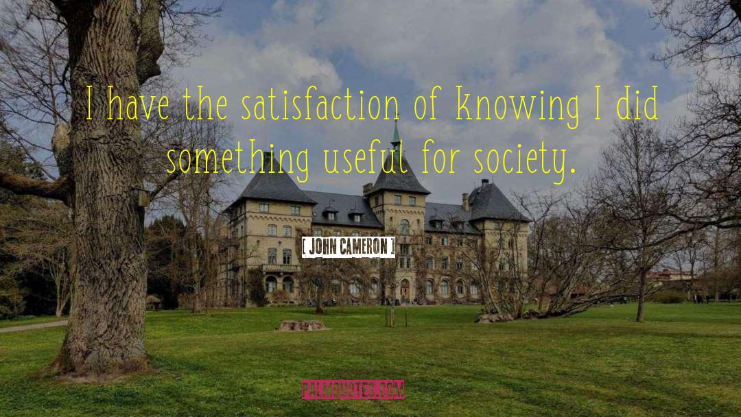 John Cameron Quotes: I have the satisfaction of