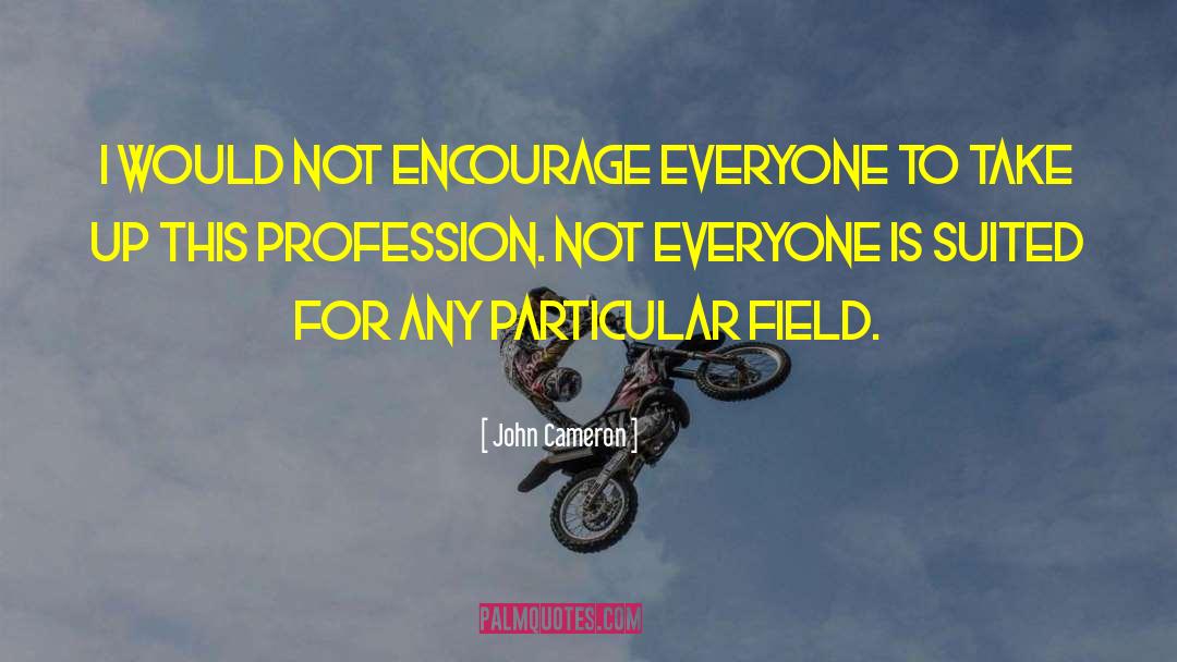 John Cameron Quotes: I would not encourage everyone