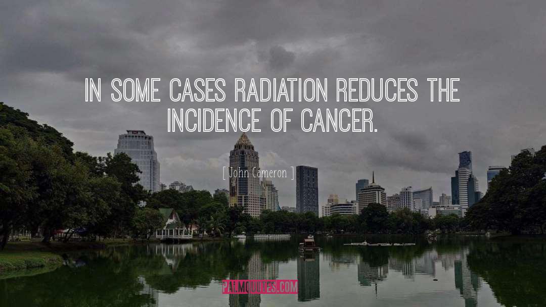 John Cameron Quotes: In some cases radiation reduces