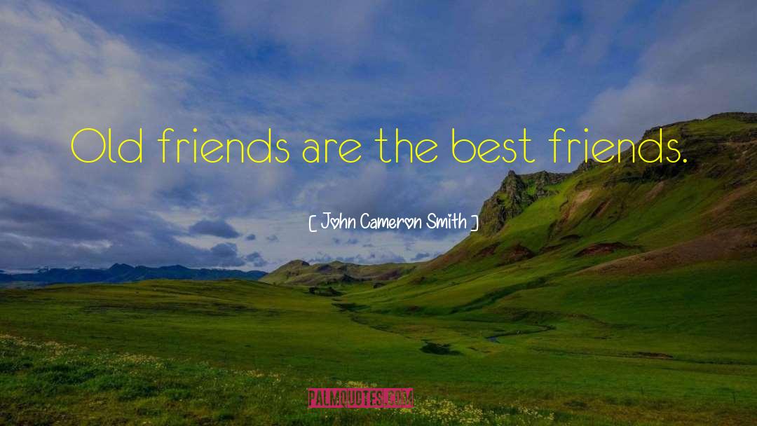 John Cameron Smith Quotes: Old friends are the best