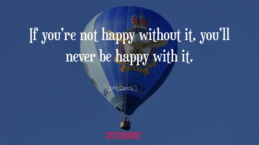 John Candy Quotes: If you're not happy without