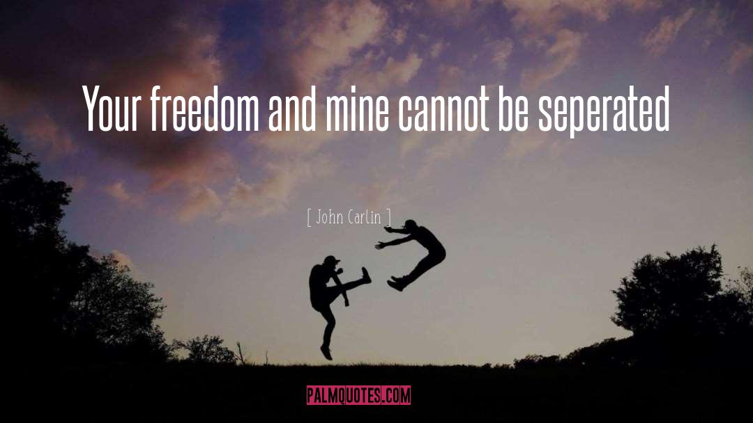 John Carlin Quotes: Your freedom and mine cannot