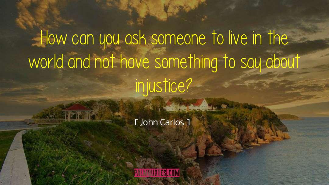 John Carlos Quotes: How can you ask someone