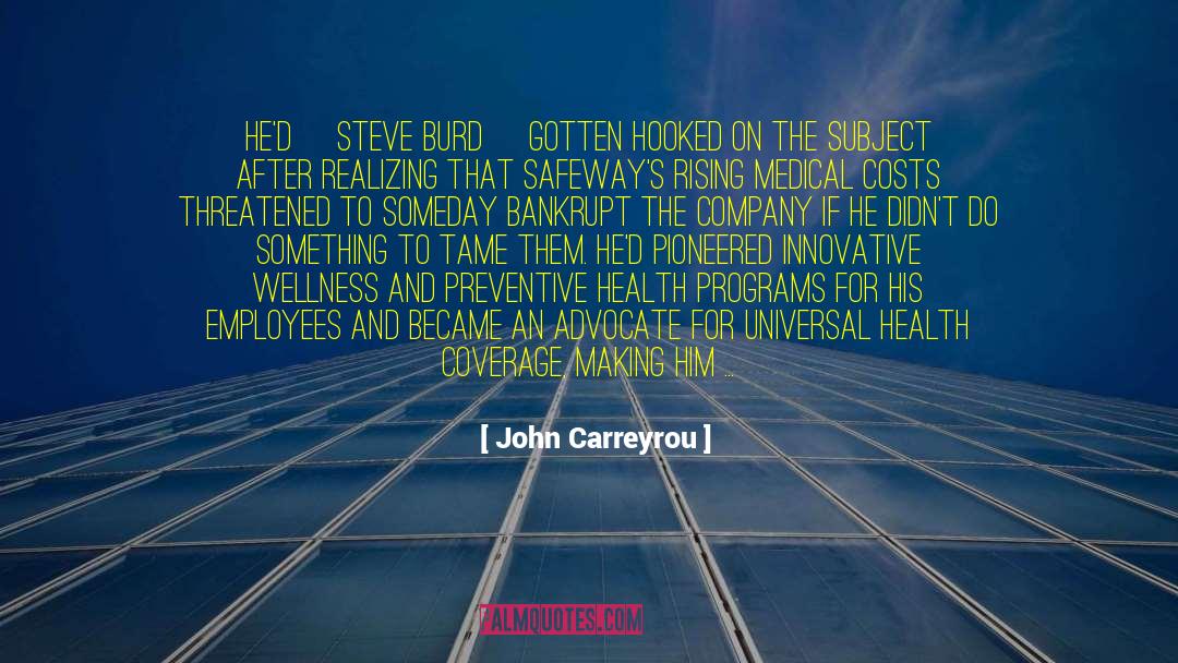 John Carreyrou Quotes: He'd [Steve Burd] gotten hooked
