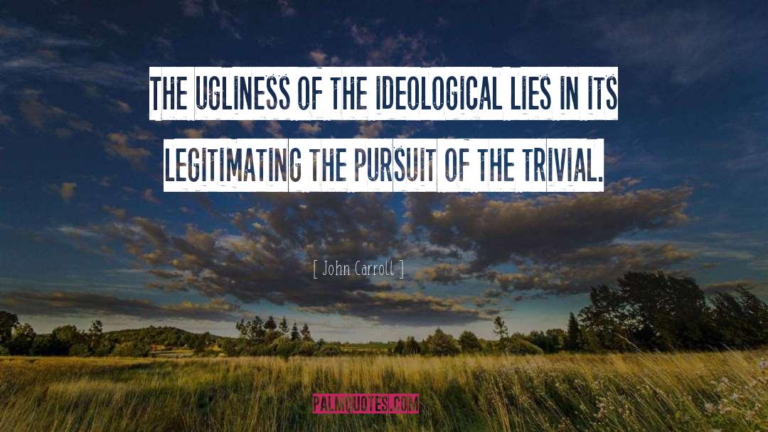 John Carroll Quotes: The ugliness of the ideological