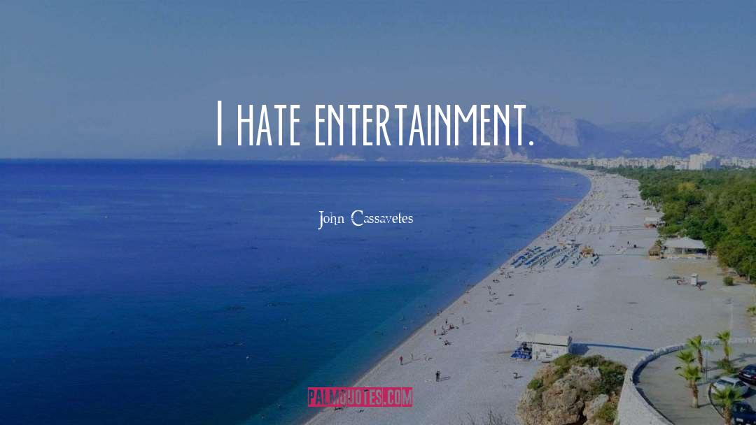 John Cassavetes Quotes: I hate entertainment.