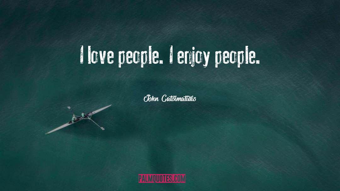 John Catsimatidis Quotes: I love people. I enjoy