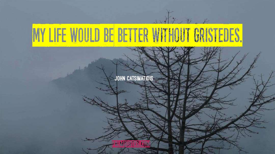 John Catsimatidis Quotes: My life would be better