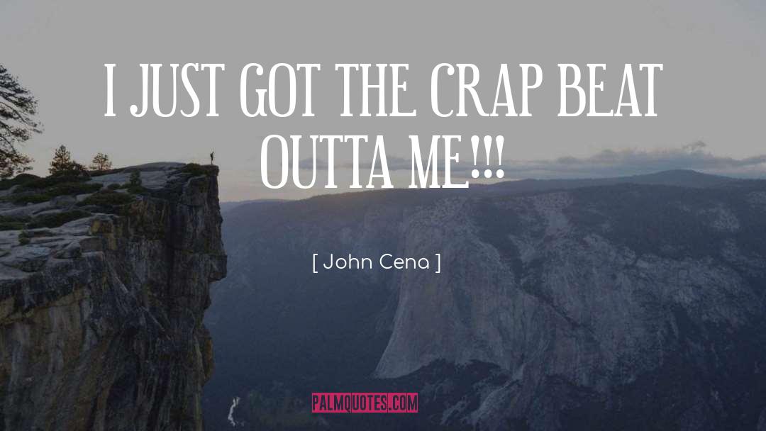 John Cena Quotes: I JUST GOT THE CRAP