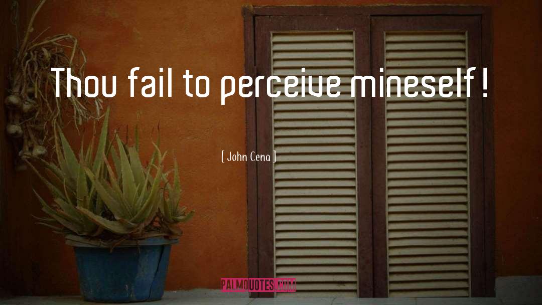 John Cena Quotes: Thou fail to perceive mineself!