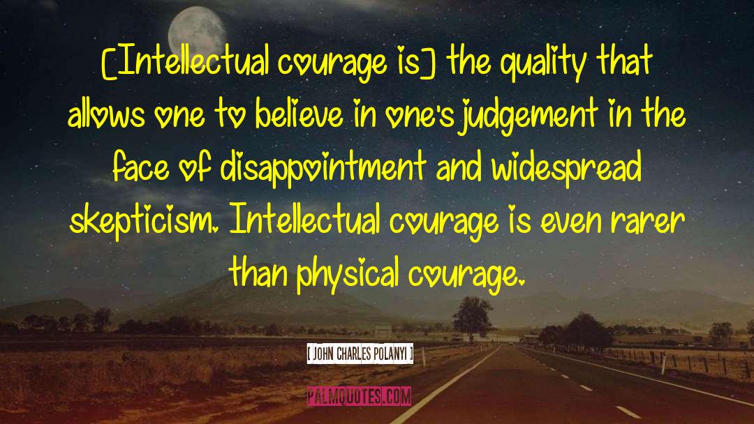 John Charles Polanyi Quotes: [Intellectual courage is] the quality