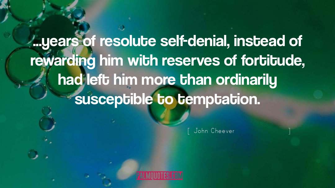 John Cheever Quotes: ...years of resolute self-denial, instead
