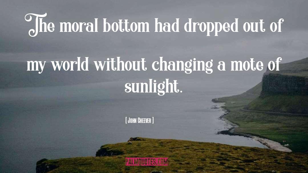 John Cheever Quotes: The moral bottom had dropped