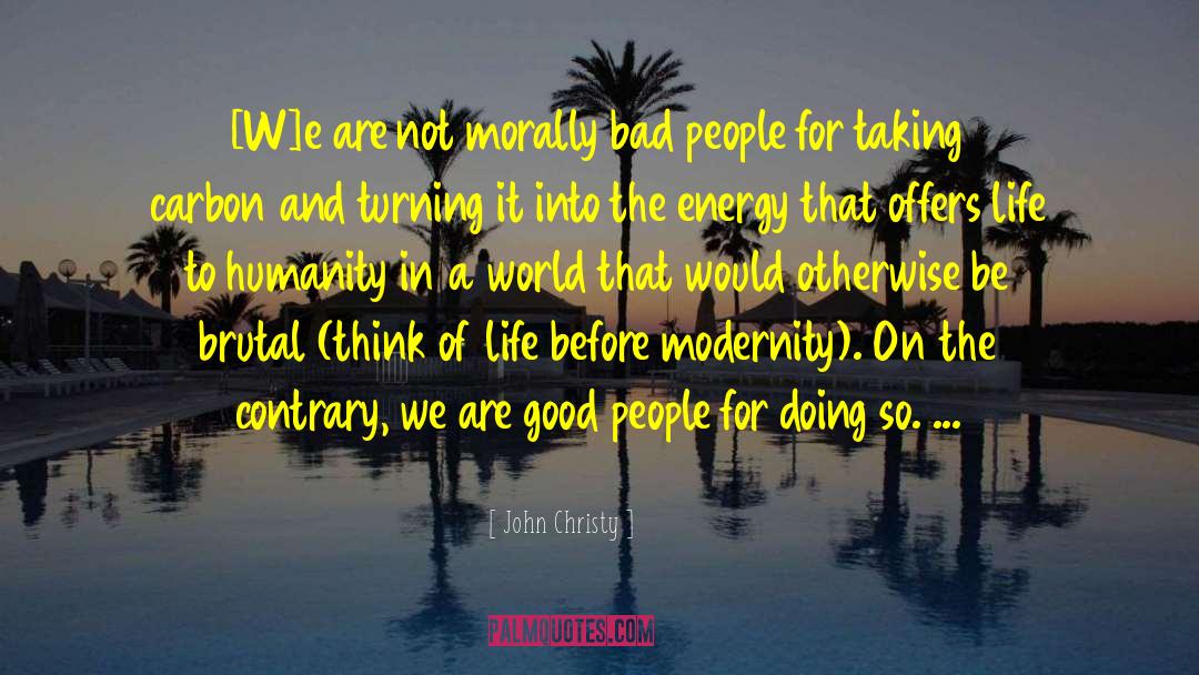 John Christy Quotes: [W]e are not morally bad