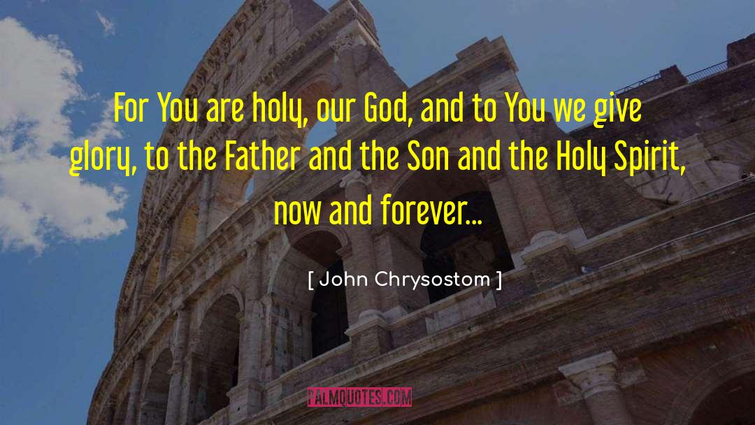 John Chrysostom Quotes: For You are holy, our