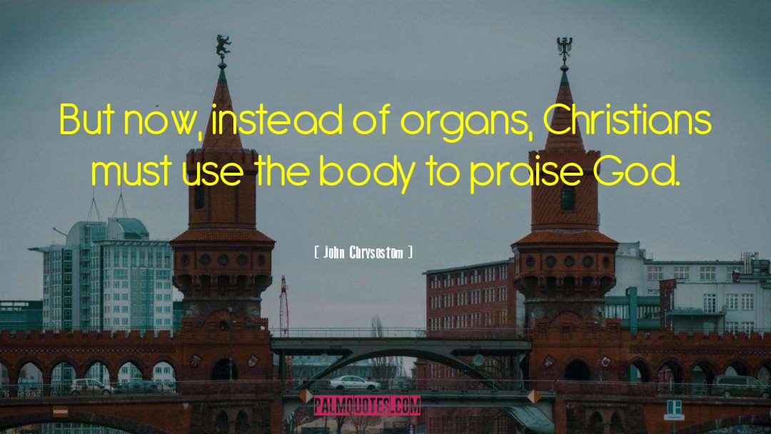 John Chrysostom Quotes: But now, instead of organs,