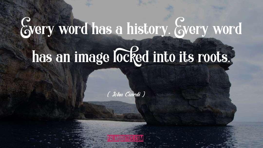 John Ciardi Quotes: Every word has a history.