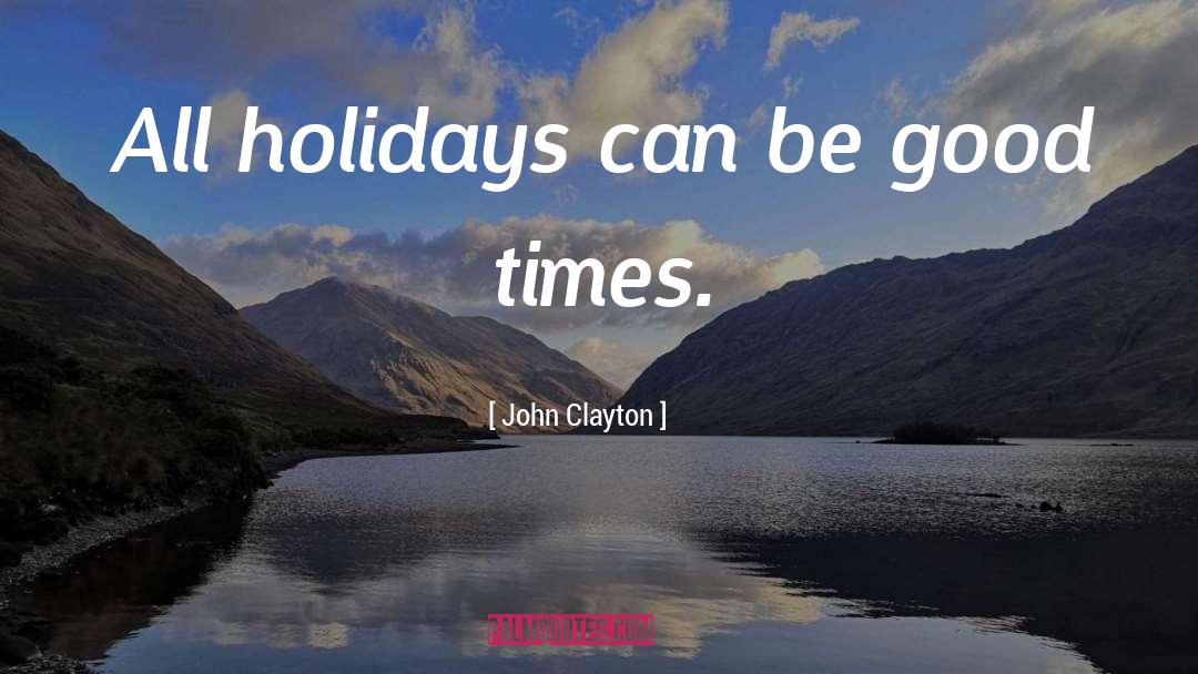 John Clayton Quotes: All holidays can be good